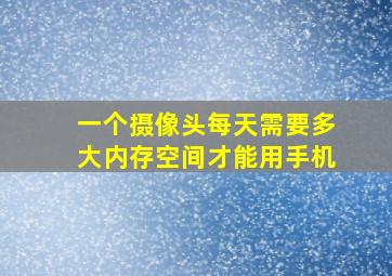 一个摄像头每天需要多大内存空间才能用手机