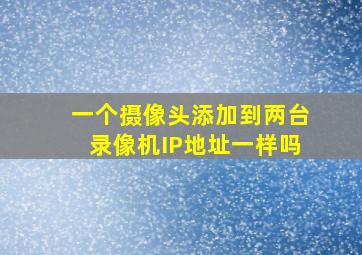 一个摄像头添加到两台录像机IP地址一样吗