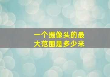 一个摄像头的最大范围是多少米