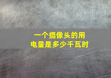 一个摄像头的用电量是多少千瓦时