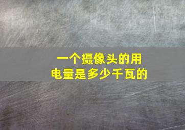 一个摄像头的用电量是多少千瓦的