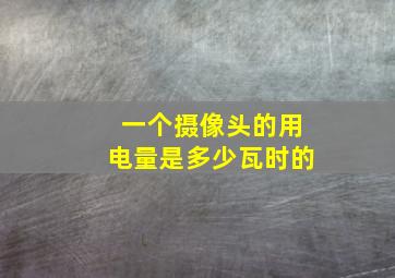 一个摄像头的用电量是多少瓦时的