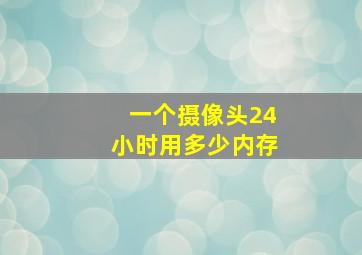 一个摄像头24小时用多少内存