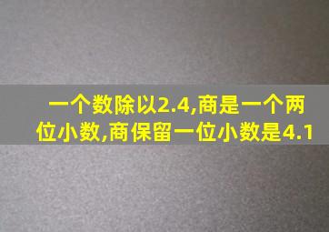 一个数除以2.4,商是一个两位小数,商保留一位小数是4.1