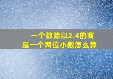 一个数除以2.4的商是一个两位小数怎么算