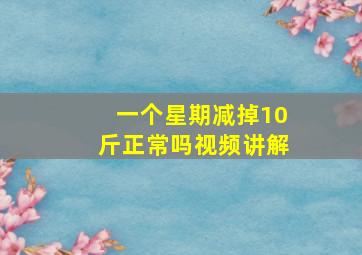 一个星期减掉10斤正常吗视频讲解