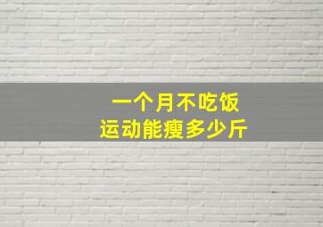 一个月不吃饭运动能瘦多少斤