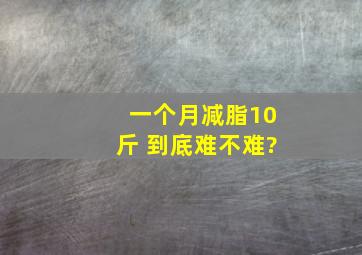 一个月减脂10斤 到底难不难?