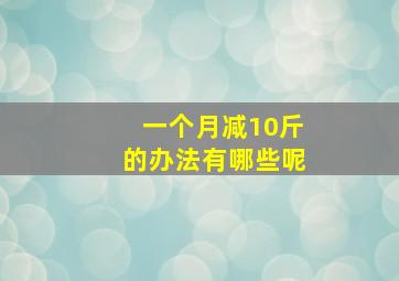 一个月减10斤的办法有哪些呢