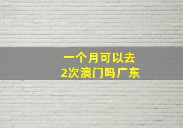 一个月可以去2次澳门吗广东