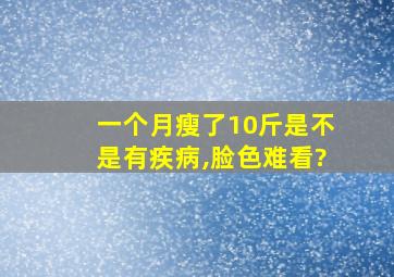 一个月瘦了10斤是不是有疾病,脸色难看?