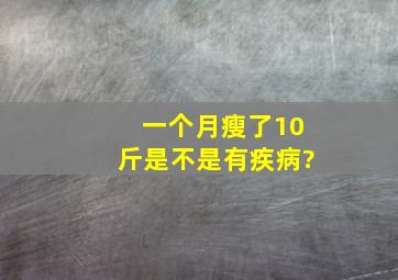 一个月瘦了10斤是不是有疾病?