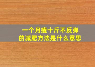 一个月瘦十斤不反弹的减肥方法是什么意思