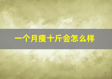 一个月瘦十斤会怎么样