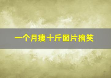 一个月瘦十斤图片搞笑