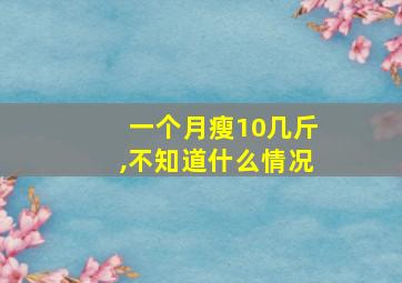 一个月瘦10几斤,不知道什么情况