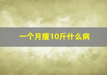 一个月瘦10斤什么病