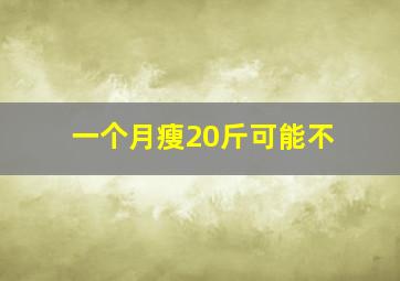 一个月瘦20斤可能不