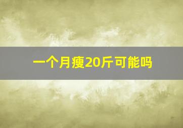 一个月瘦20斤可能吗