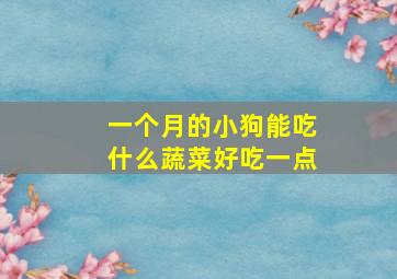 一个月的小狗能吃什么蔬菜好吃一点