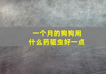 一个月的狗狗用什么药驱虫好一点