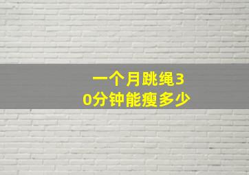 一个月跳绳30分钟能瘦多少