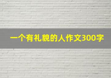 一个有礼貌的人作文300字