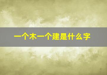 一个木一个建是什么字