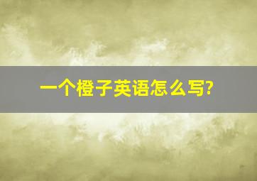 一个橙子英语怎么写?