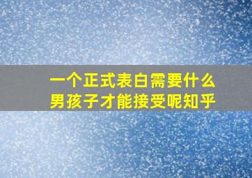 一个正式表白需要什么男孩子才能接受呢知乎