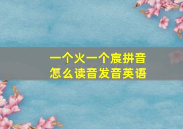 一个火一个宸拼音怎么读音发音英语