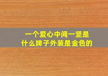 一个爱心中间一竖是什么牌子外装是金色的