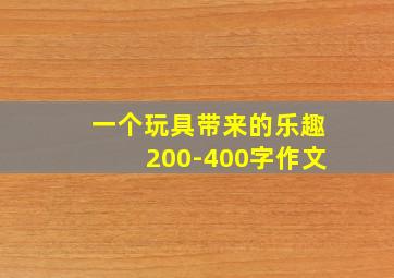 一个玩具带来的乐趣200-400字作文