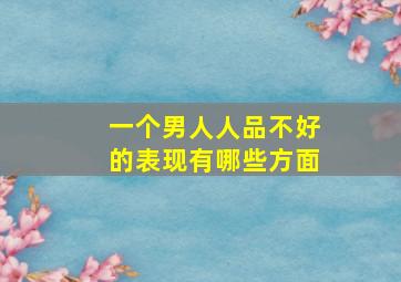 一个男人人品不好的表现有哪些方面