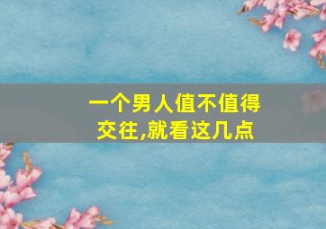 一个男人值不值得交往,就看这几点