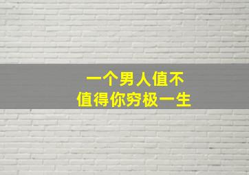 一个男人值不值得你穷极一生