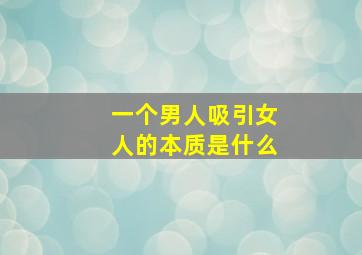 一个男人吸引女人的本质是什么