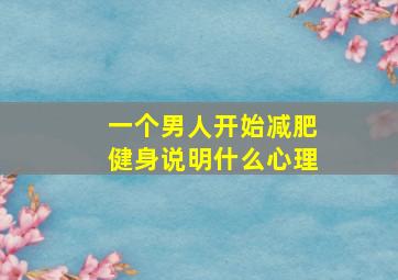 一个男人开始减肥健身说明什么心理