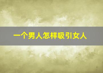 一个男人怎样吸引女人