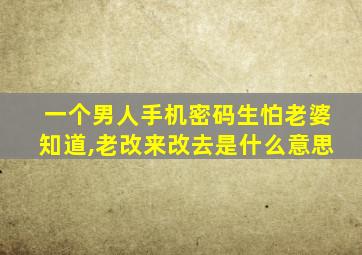 一个男人手机密码生怕老婆知道,老改来改去是什么意思