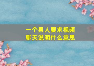 一个男人要求视频聊天说明什么意思