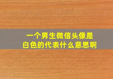 一个男生微信头像是白色的代表什么意思啊