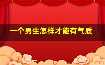 一个男生怎样才能有气质