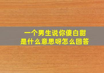 一个男生说你傻白甜是什么意思呀怎么回答