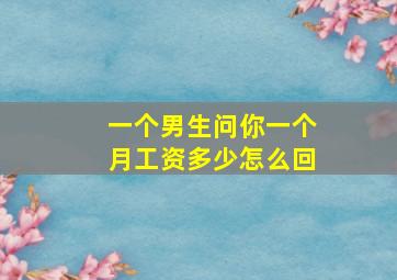 一个男生问你一个月工资多少怎么回