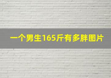 一个男生165斤有多胖图片