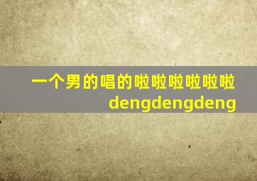 一个男的唱的啦啦啦啦啦啦 dengdengdeng