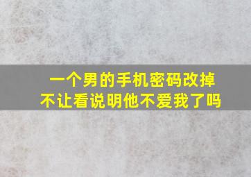 一个男的手机密码改掉不让看说明他不爱我了吗