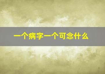 一个病字一个可念什么