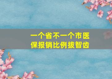 一个省不一个市医保报销比例拔智齿